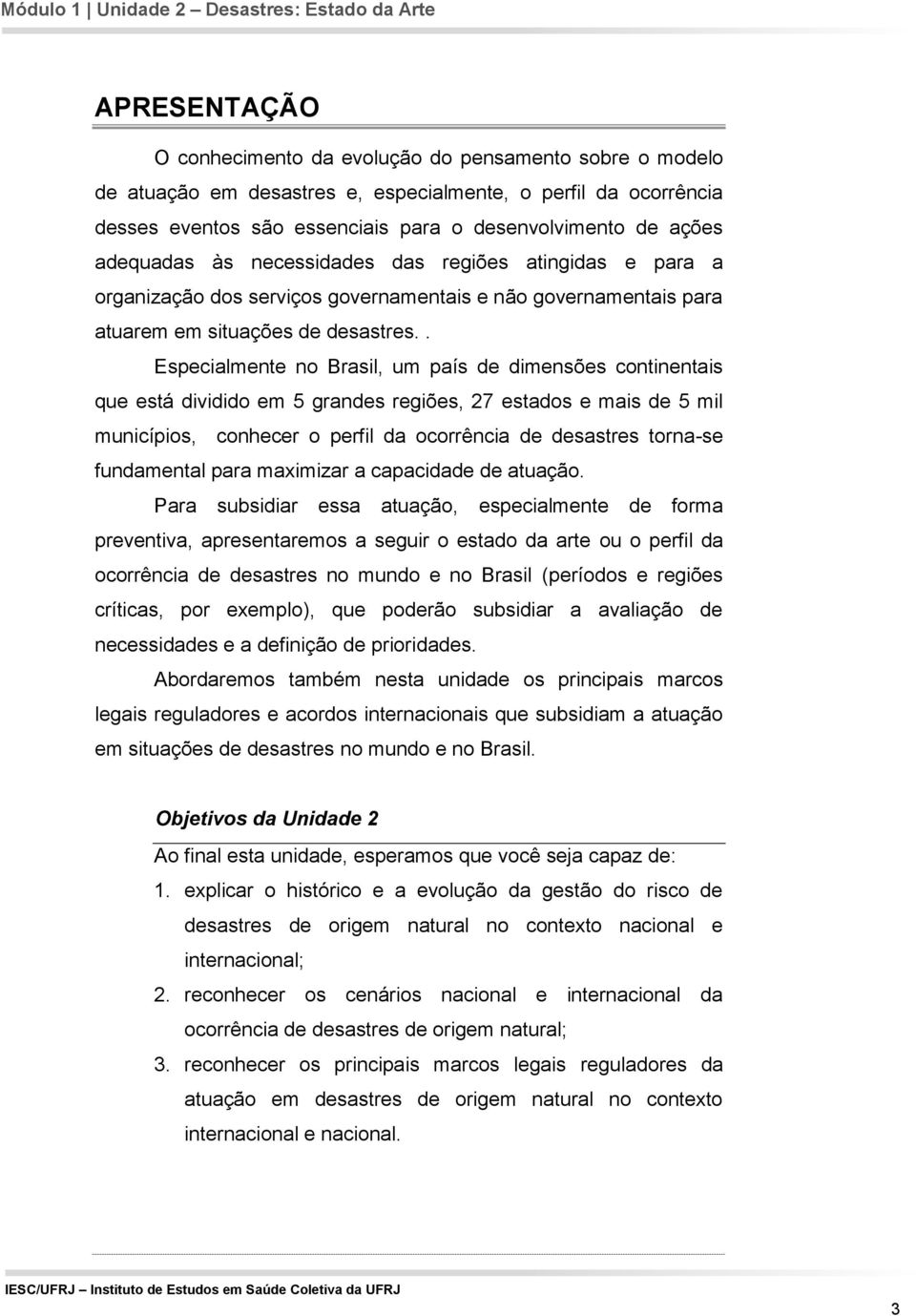 . Especialmente no Brasil, um país de dimensões continentais que está dividido em 5 grandes regiões, 27 estados e mais de 5 mil municípios, conhecer o perfil da ocorrência de desastres torna-se