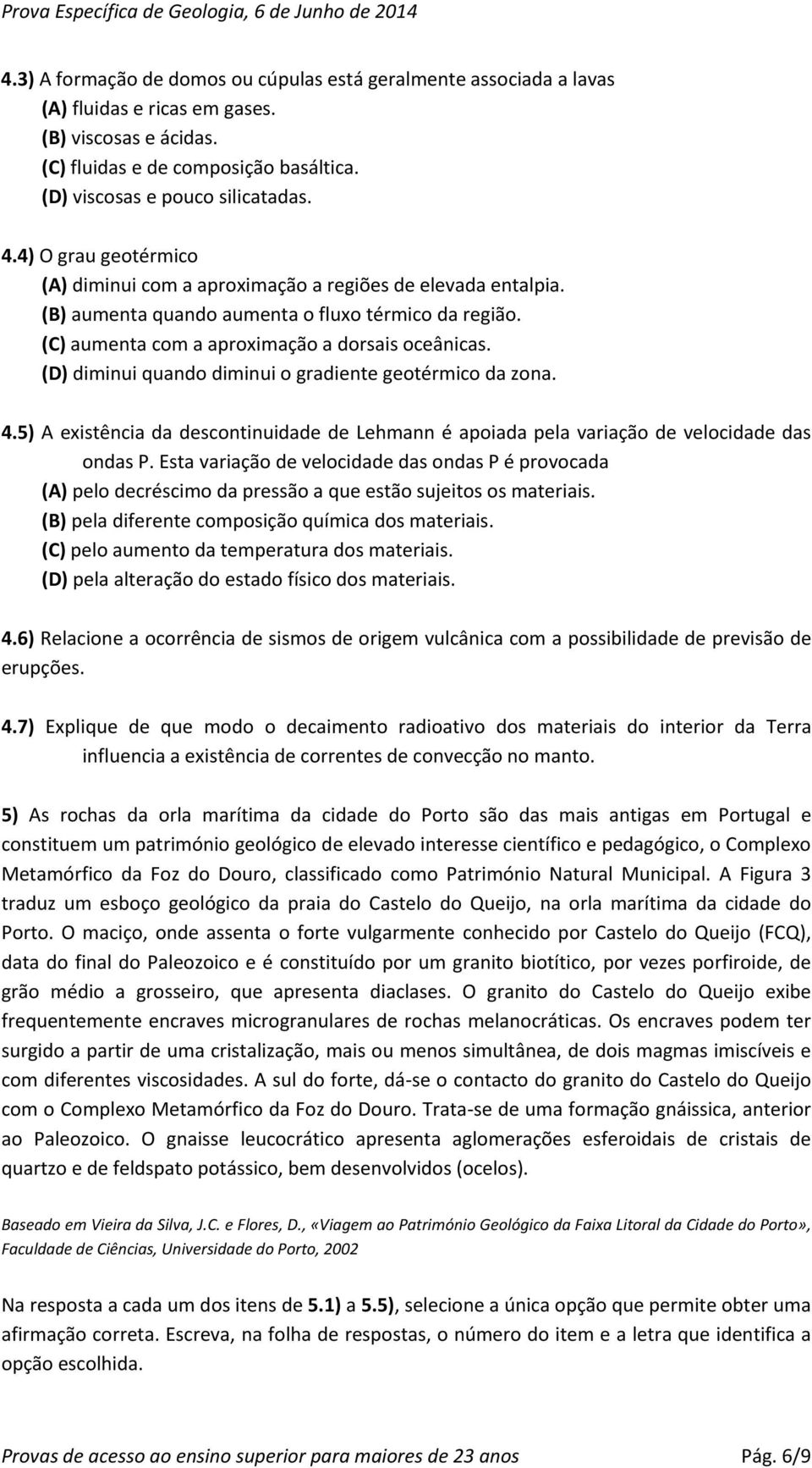 (D) diminui quando diminui o gradiente geotérmico da zona. 4.5) A existência da descontinuidade de Lehmann é apoiada pela variação de velocidade das ondas P.