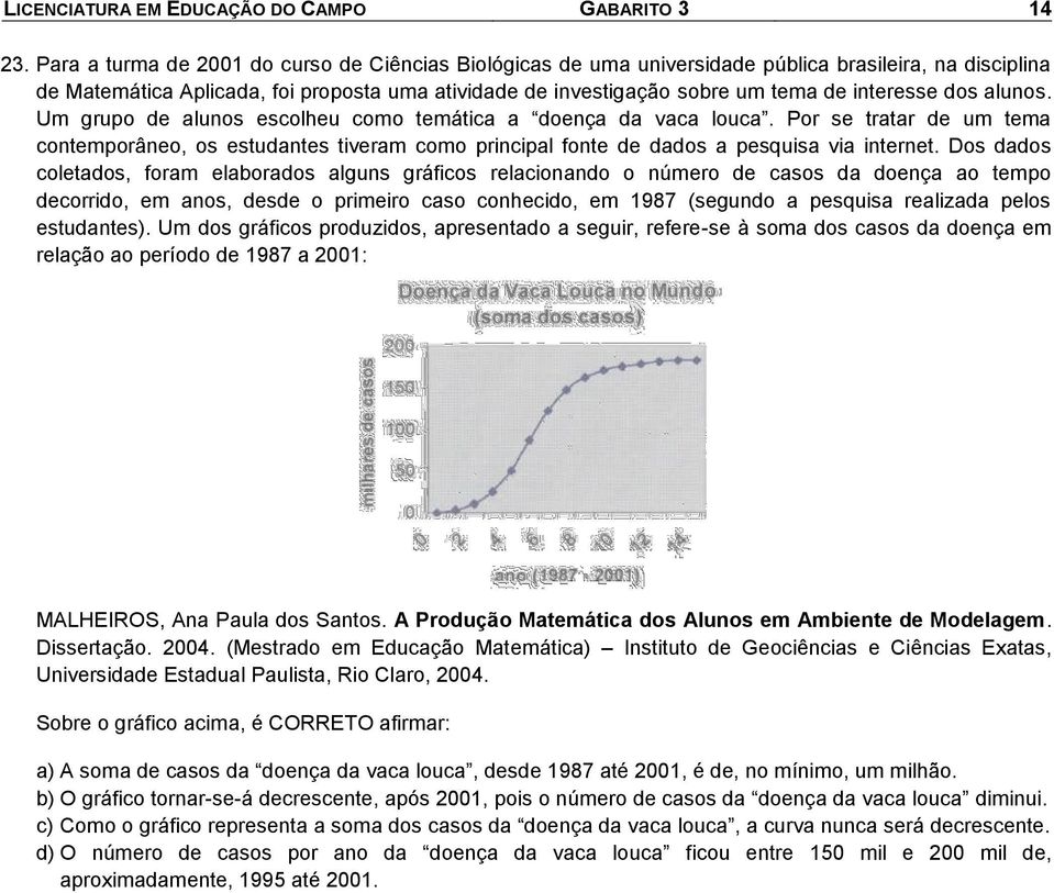 aunos. Um grupo de aunos escoheu como temática a doença da vaca ouca. Por se tratar de um tema contemporâneo, os estudantes tiveram como principa fonte de dados a pesquisa via internet.