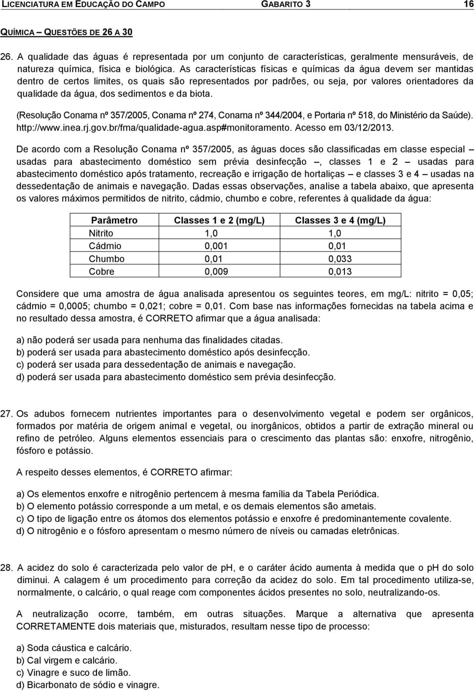 As características físicas e químicas da água devem ser mantidas dentro de certos imites, os quais são representados por padrões, ou seja, por vaores orientadores da quaidade da água, dos sedimentos