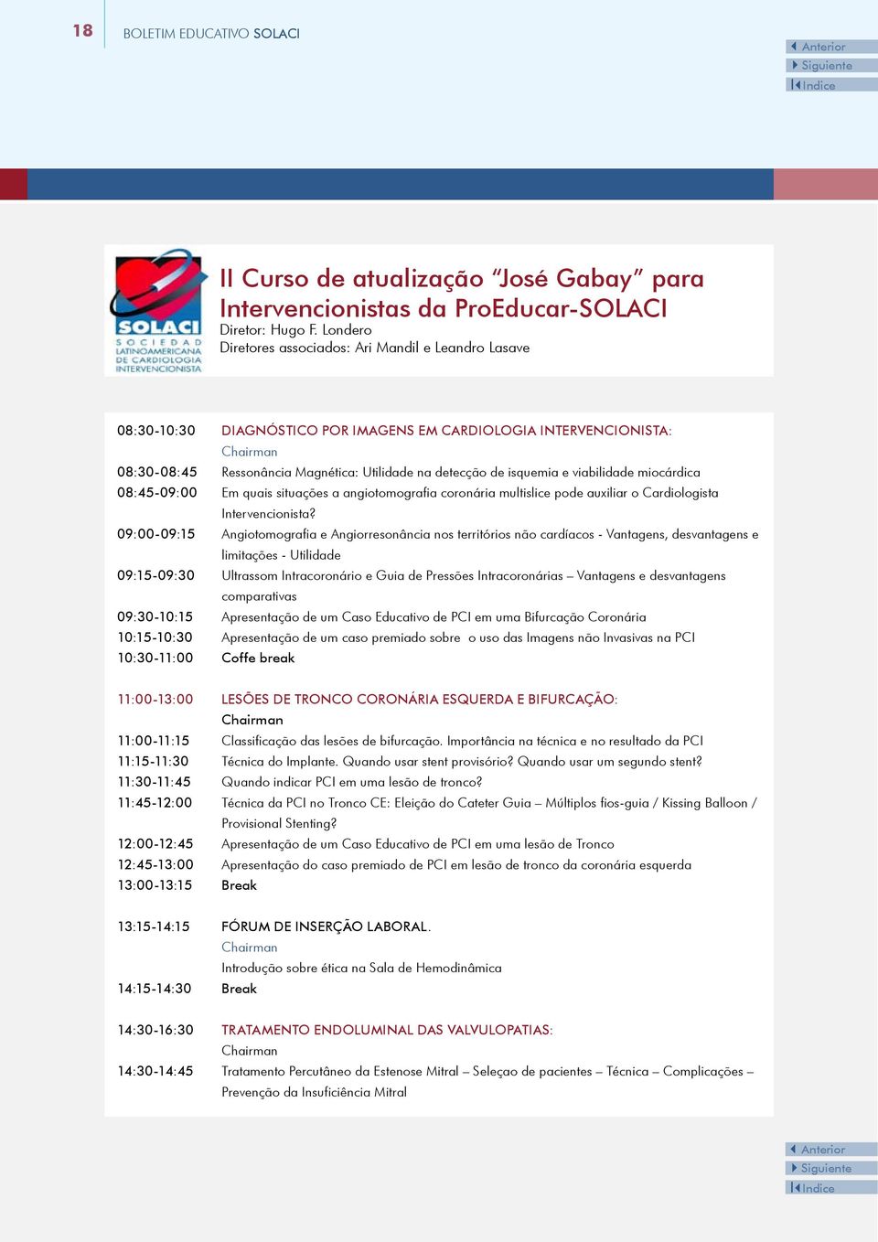 isquemia e viabilidade miocárdica 08:45-09:00 Em quais situações a angiotomografia coronária multislice pode auxiliar o Cardiologista Intervencionista?