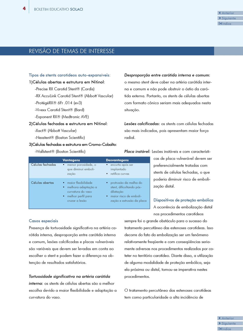 014 (ev3) -Vivexx Carotid Stent (Bard) -Exponent RX (Medtronic AVE) 2)Células fechadas e estrutura em Nitinol: -Xact (Abbott Vascular) -Nexstent (Boston Scientific) 3)Células fechadas e estrutura em