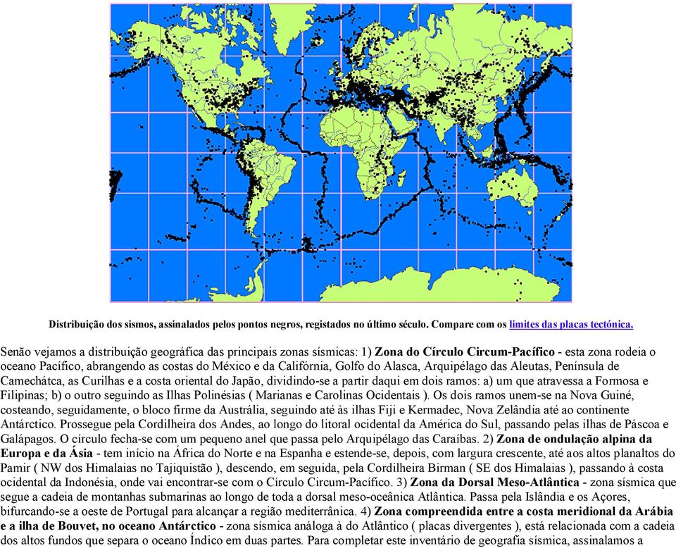 do Alasca, Arquipélago das Aleutas, Península de Camechátca, as Curilhas e a costa oriental do Japão, dividindo-se a partir daqui em dois ramos: a) um que atravessa a Formosa e Filipinas; b) o outro