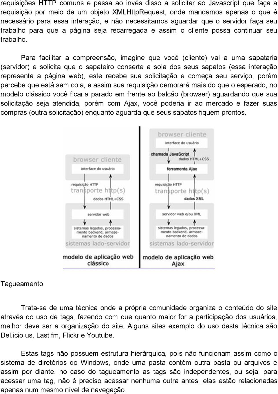 Para facilitar a compreensão, imagine que você (cliente) vai a uma sapataria (servidor) e solicita que o sapateiro conserte a sola dos seus sapatos (essa interação representa a página web), este