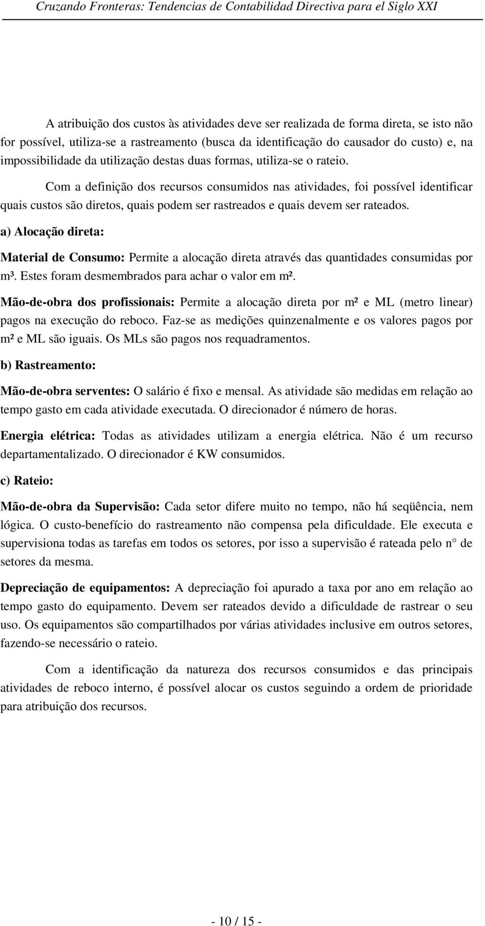 Com a definição dos recursos consumidos nas atividades, foi possível identificar quais custos são diretos, quais podem ser rastreados e quais devem ser rateados.