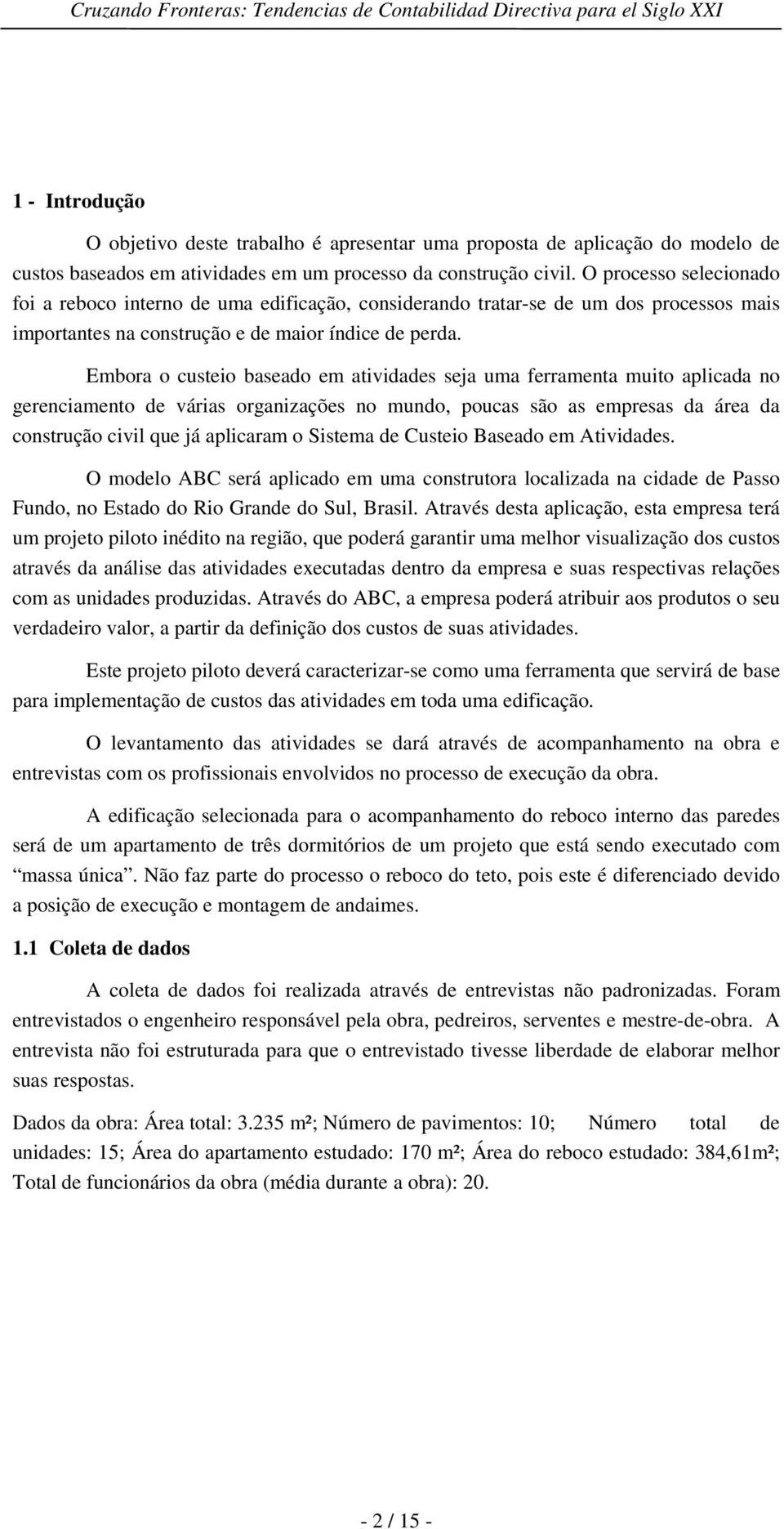 Embora o custeio baseado em atividades seja uma ferramenta muito aplicada no gerenciamento de várias organizações no mundo, poucas são as empresas da área da construção civil que já aplicaram o