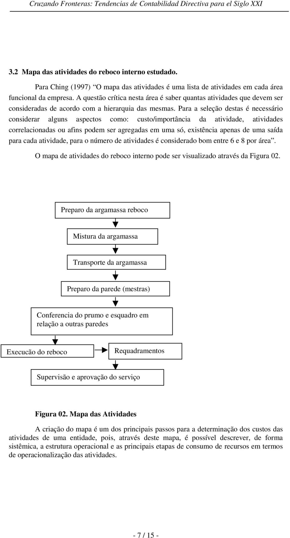 Para a seleção destas é necessário considerar alguns aspectos como: custo/importância da atividade, atividades correlacionadas ou afins podem ser agregadas em uma só, existência apenas de uma saída