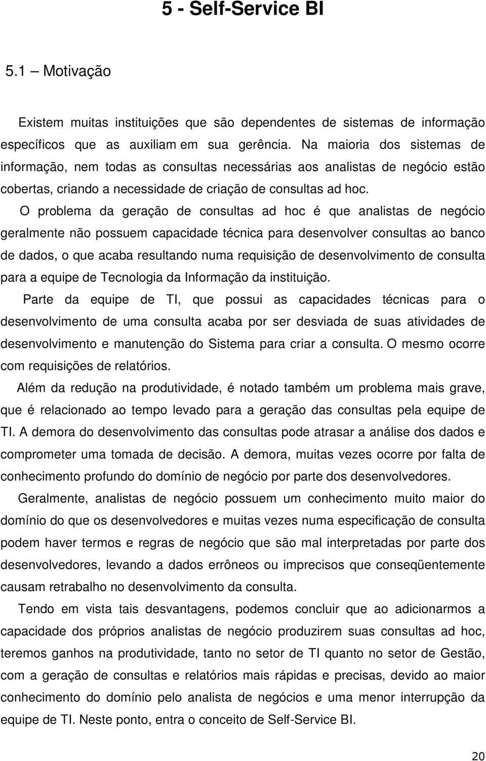 O prblema da geraçã de cnsultas ad hc é que analistas de negóci geralmente nã pssuem capacidade técnica para desenvlver cnsultas a banc de dads, que acaba resultand numa requisiçã de desenvlviment de