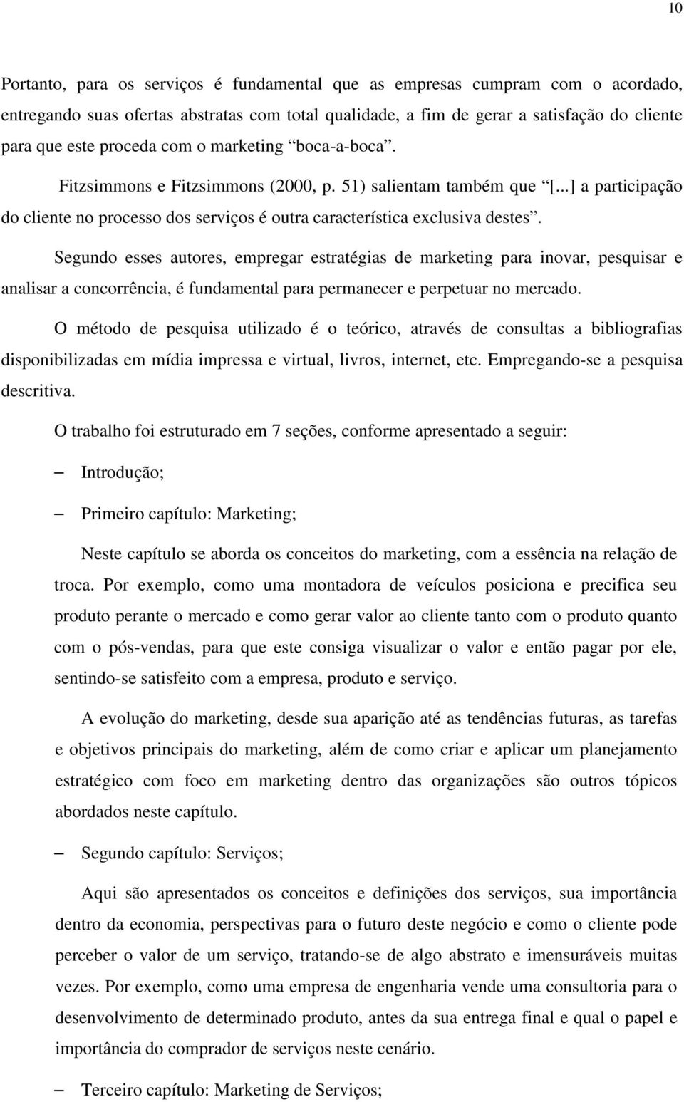 Segundo esses autores, empregar estratégias de marketing para inovar, pesquisar e analisar a concorrência, é fundamental para permanecer e perpetuar no mercado.