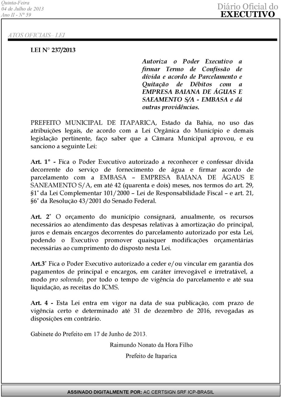 PREFEITO MUNICIPAL DE ITAPARICA, Estado da Bahia, no uso das atribuições legais, de acordo com a Lei Orgânica do Município e demais legislação pertinente, faço saber que a Câmara Municipal aprovou, e