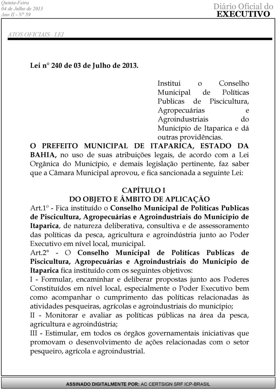 aprovou, e fica sancionada a seguinte Lei: CAPÍTULO I DO OBJETO E ÂMBITO DE APLICAÇÃO Art.