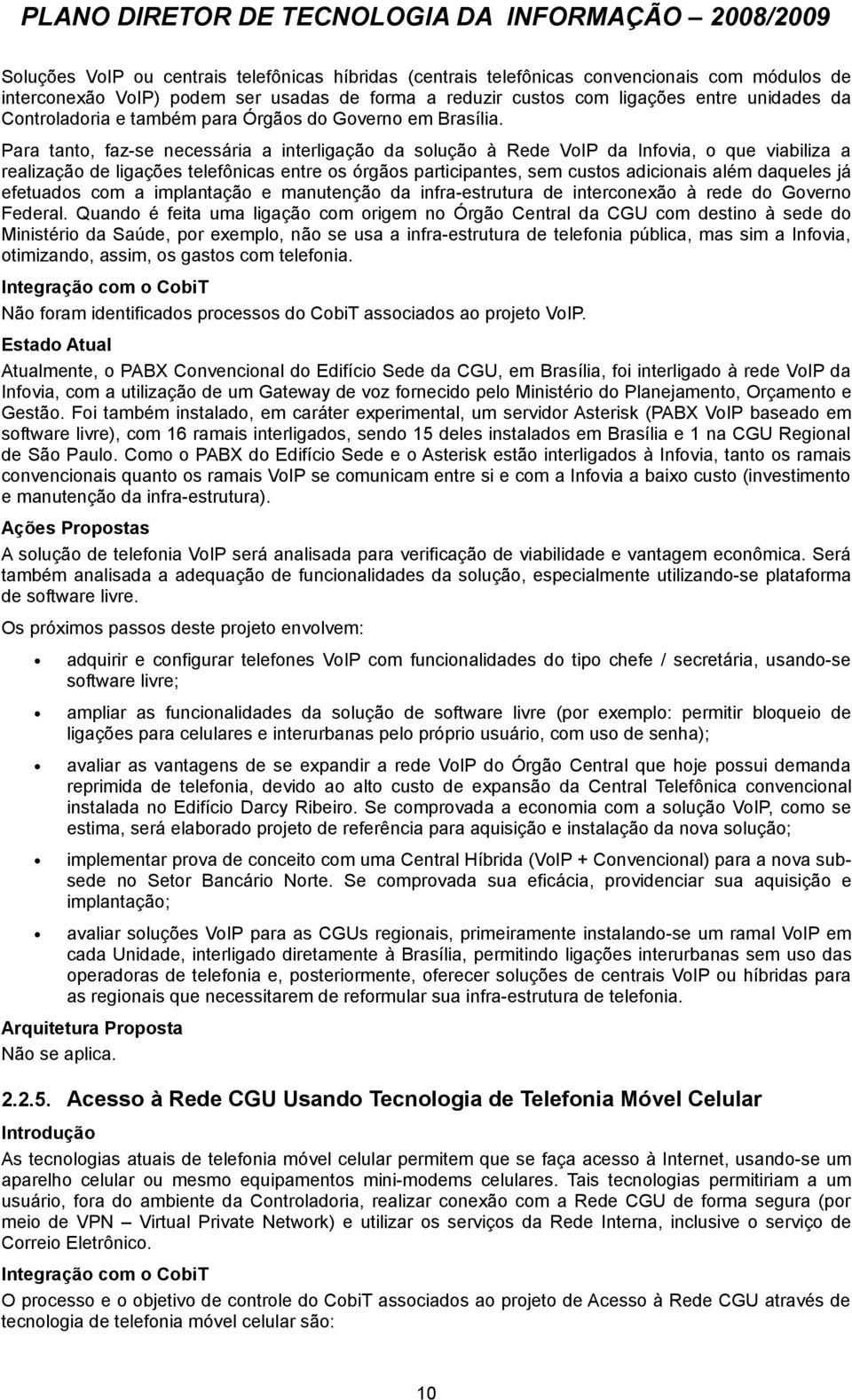 Para tanto, faz-se necessária a interligação da solução à Rede VoIP da Infovia, o que viabiliza a realização de ligações telefônicas entre os órgãos participantes, sem custos adicionais além daqueles