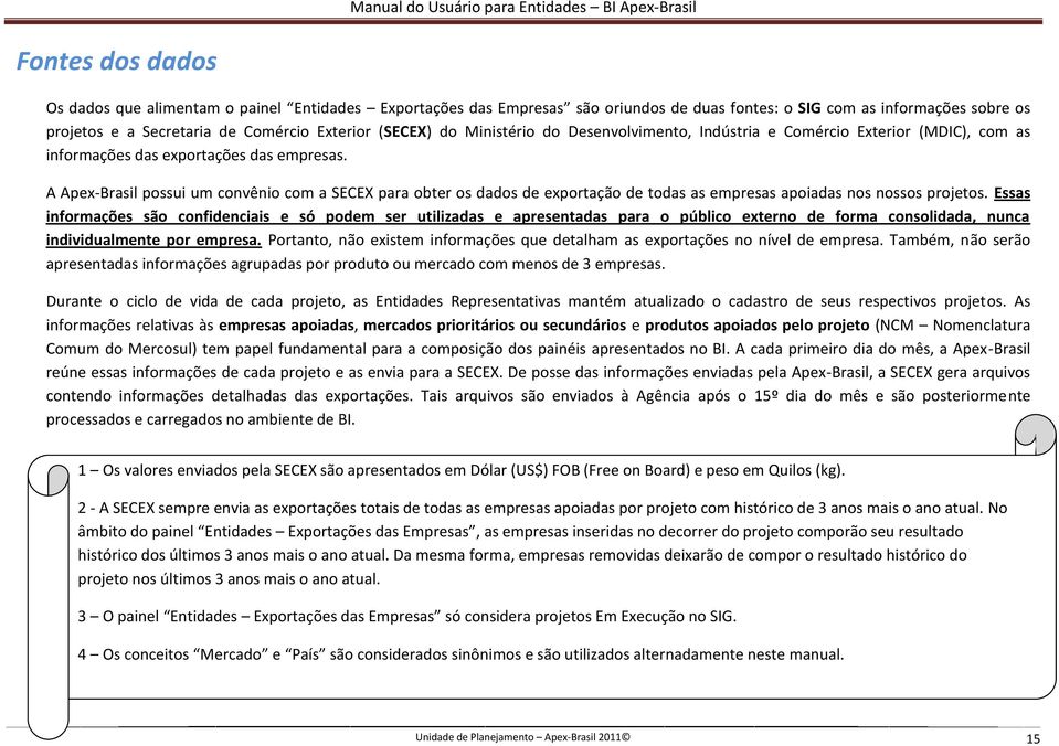 A Apex-Brasil possui um convênio com a SECEX para obter os dados de exportação de todas as empresas apoiadas nos nossos projetos.