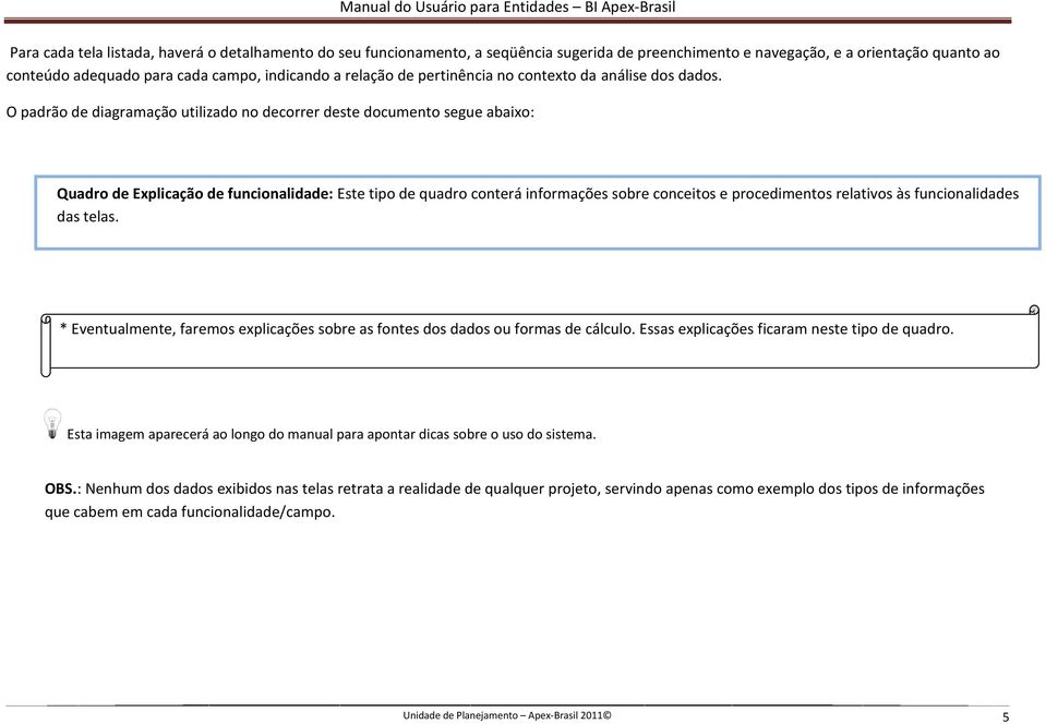 O padrão de diagramação utilizado no decorrer deste documento segue abaixo: Quadro de Explicação de funcionalidade: Este tipo de quadro conterá informações sobre conceitos e procedimentos relativos