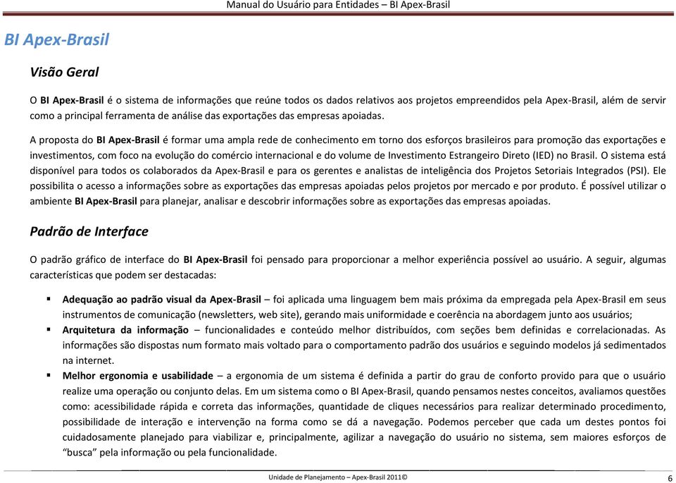 A proposta do BI Apex-Brasil é formar uma ampla rede de conhecimento em torno dos esforços brasileiros para promoção das exportações e investimentos, com foco na evolução do comércio internacional e