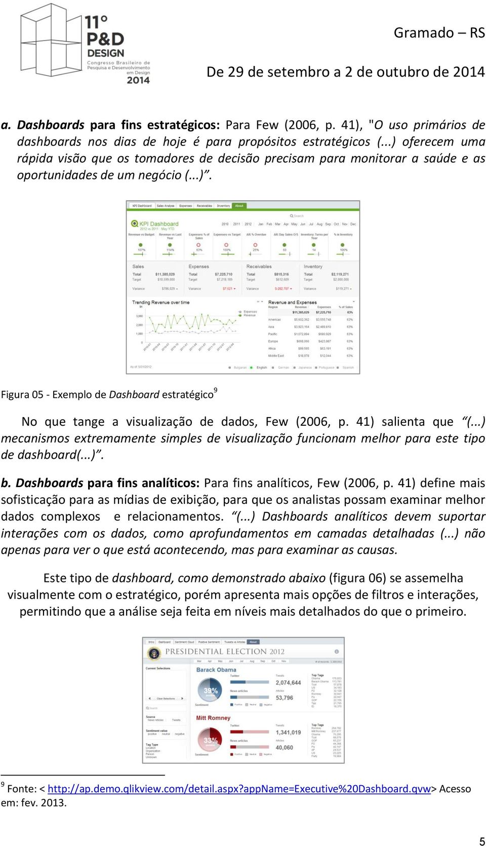 41) salienta que (...) mecanismos extremamente simples de visualização funcionam melhor para este tipo de dashboard(...). b. Dashboards para fins analíticos: Para fins analíticos, Few (2006, p.