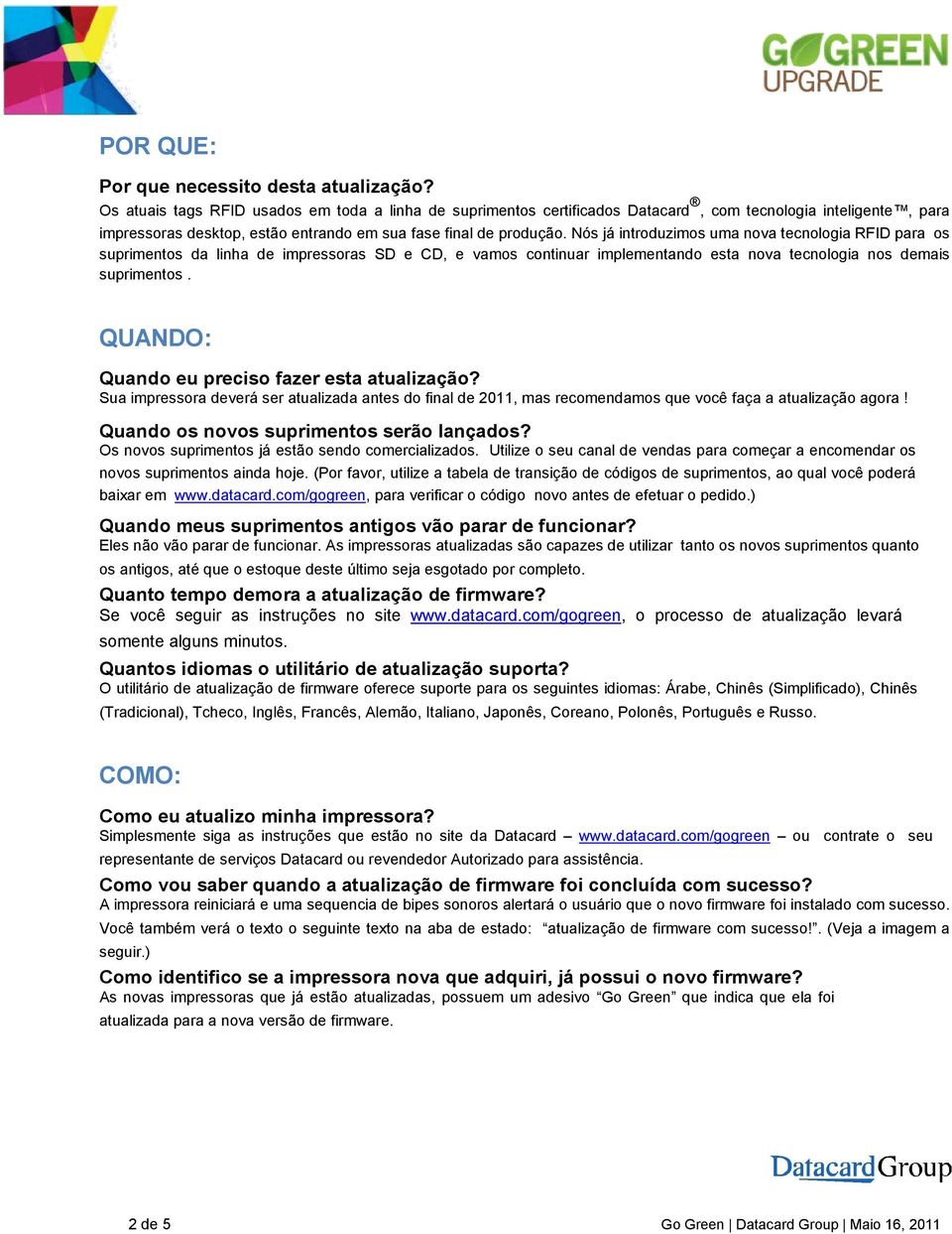 Nós já introduzimos uma nova tecnologia RFID para os suprimentos da linha de impressoras SD e CD, e vamos continuar implementando esta nova tecnologia nos demais suprimentos.