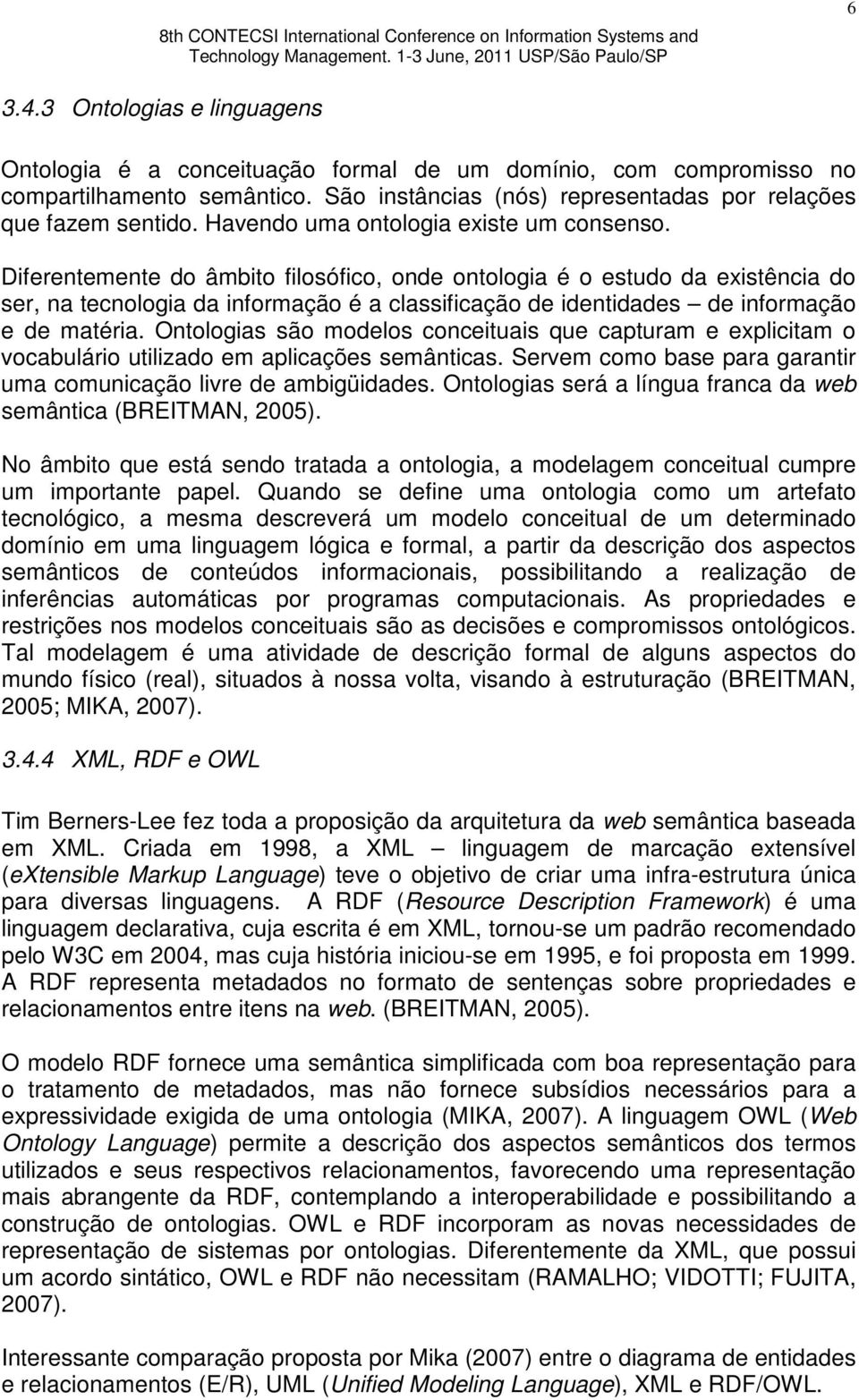 Diferentemente do âmbito filosófico, onde ontologia é o estudo da existência do ser, na tecnologia da informação é a classificação de identidades de informação e de matéria.