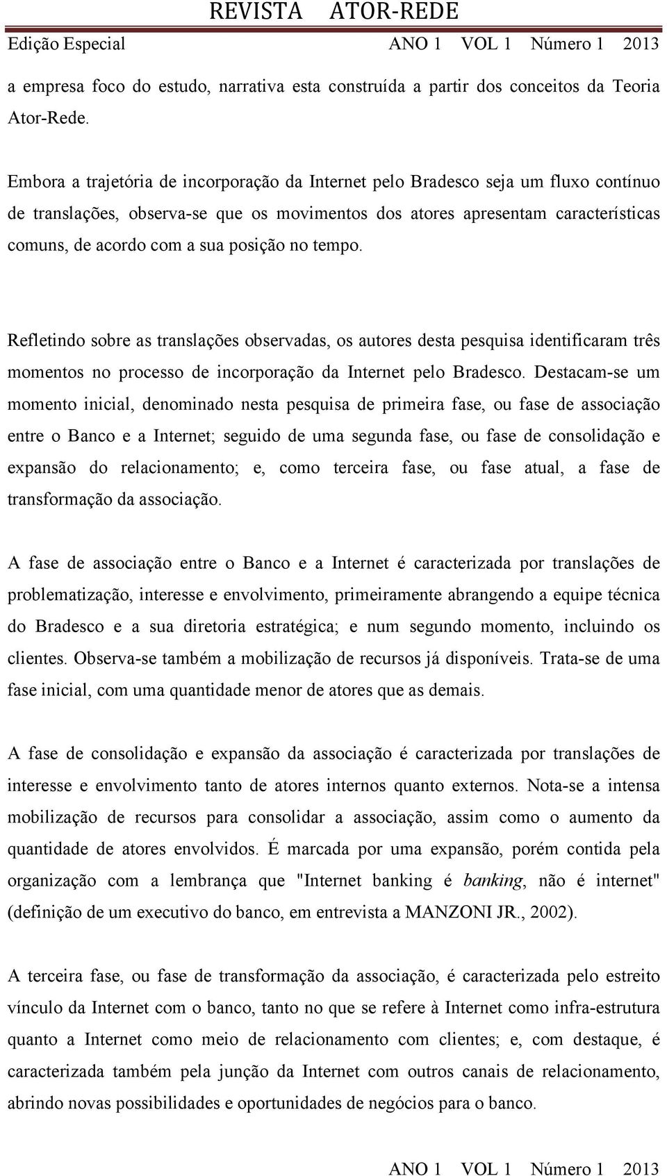 posição no tempo. Refletindo sobre as translações observadas, os autores desta pesquisa identificaram três momentos no processo de incorporação da Internet pelo Bradesco.