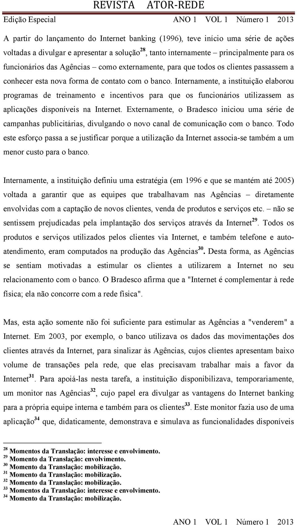 Internamente, a instituição elaborou programas de treinamento e incentivos para que os funcionários utilizassem as aplicações disponíveis na Internet.