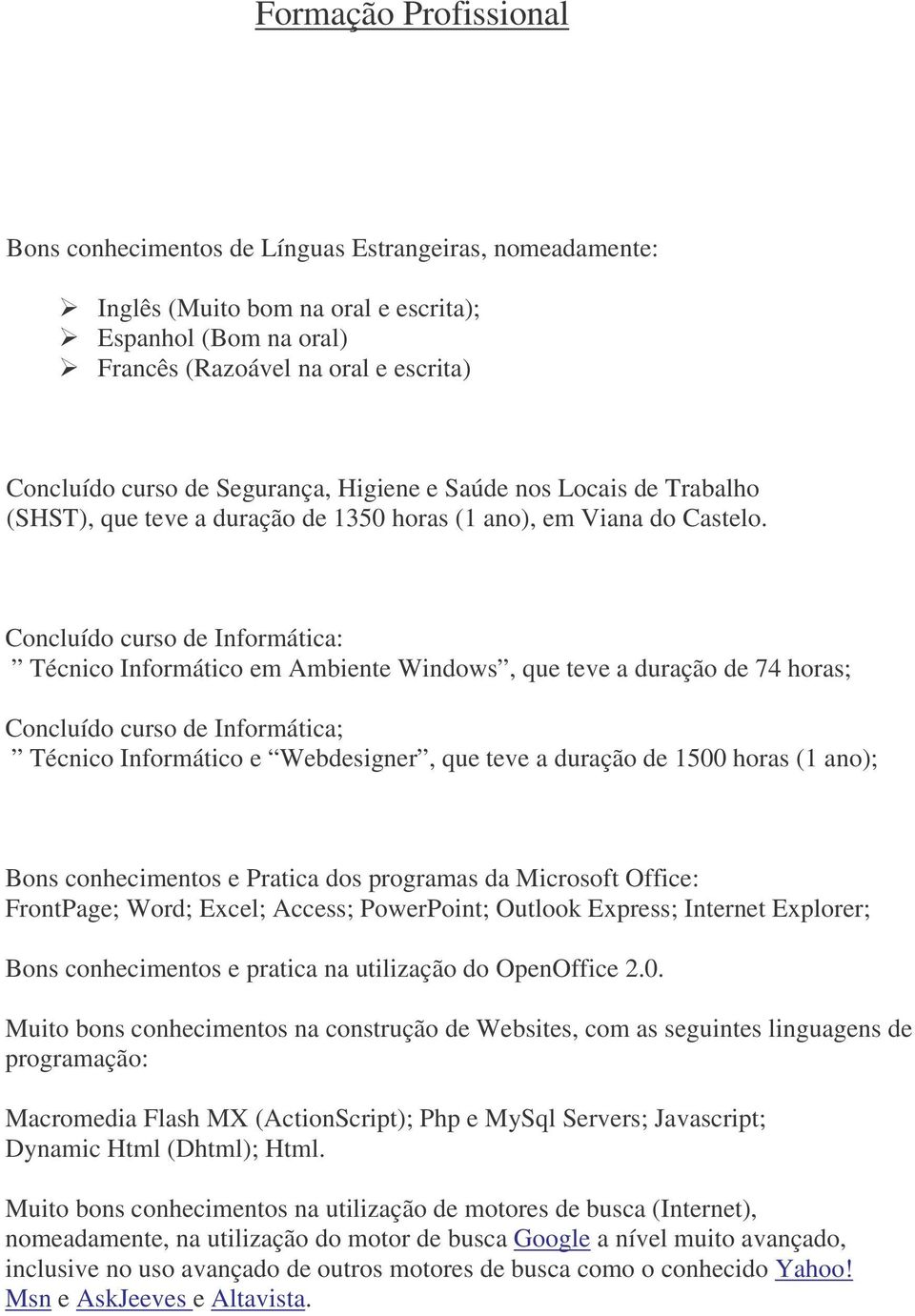 Concluído curso de Informática: Técnico Informático em Ambiente Windows, que teve a duração de 74 horas; Concluído curso de Informática; Técnico Informático e Webdesigner, que teve a duração de 1500