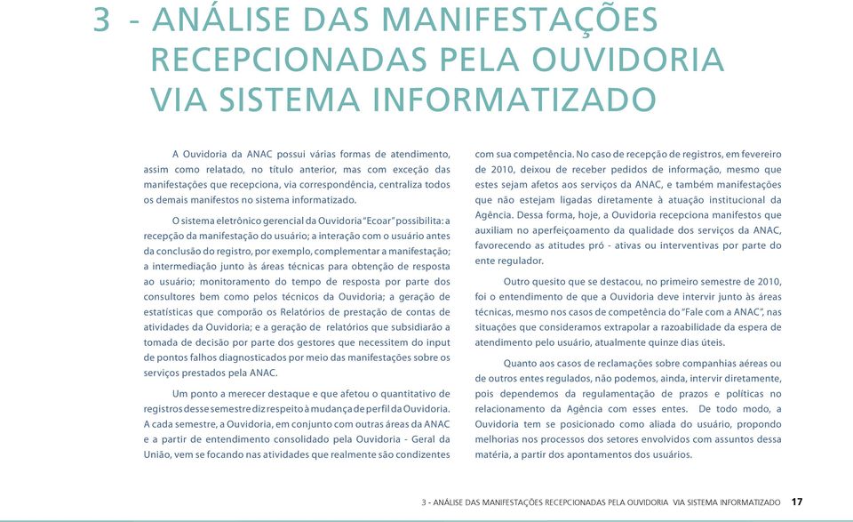 O sistema eletrônico gerencial da Ouvidoria Ecoar possibilita: a recepção da manifestação do usuário; a interação com o usuário antes da conclusão do registro, por exemplo, complementar a