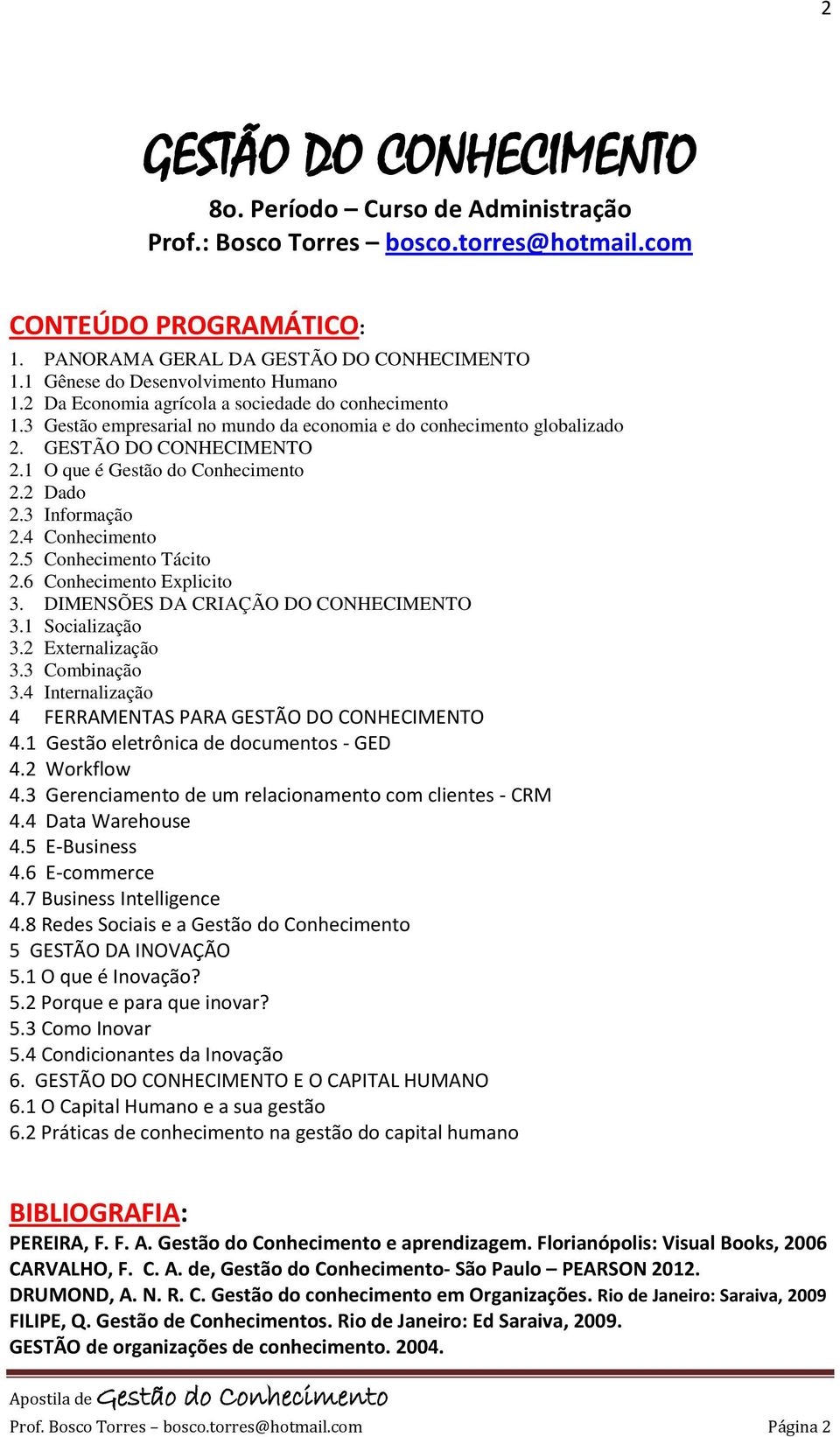 1 O que é Gestão do Conhecimento 2.2 Dado 2.3 Informação 2.4 Conhecimento 2.5 Conhecimento Tácito 2.6 Conhecimento Explicito 3. DIMENSÕES DA CRIAÇÃO DO CONHECIMENTO 3.1 Socialização 3.