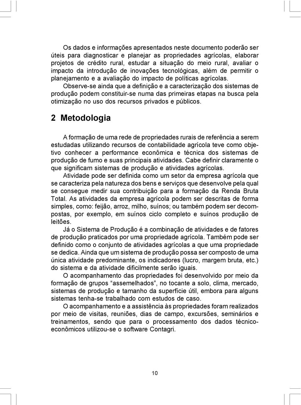 Observe-se ainda que a definição e a caracterização dos sistemas de produção podem constituir-se numa das primeiras etapas na busca pela otimização no uso dos recursos privados e públicos.