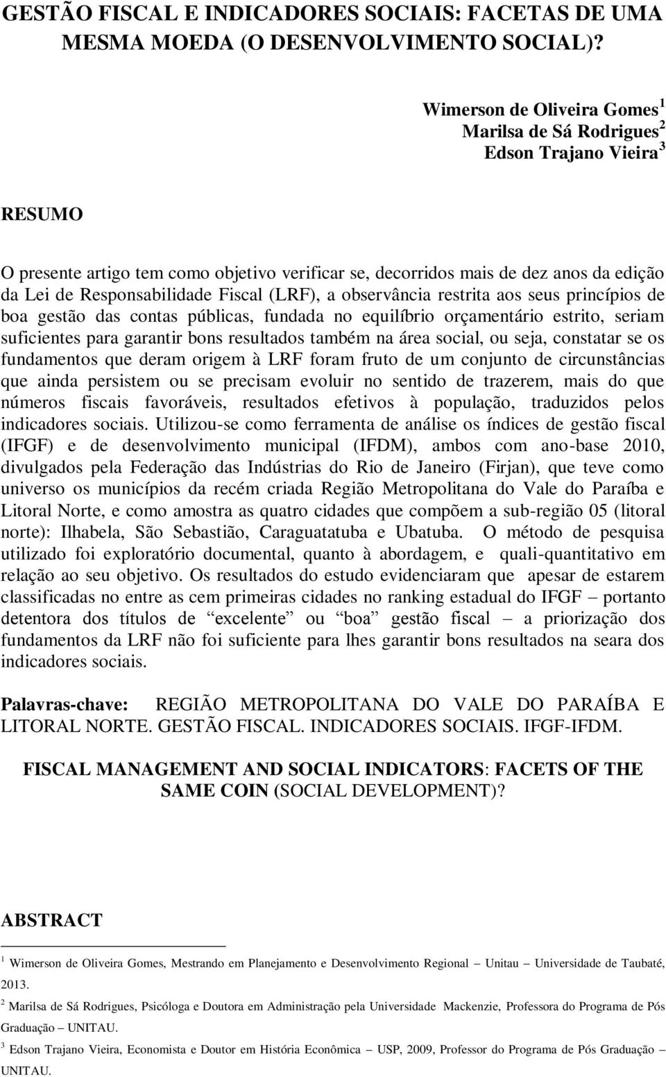 Fiscal (LRF), a observância restrita aos seus princípios de boa gestão das contas públicas, fundada no equilíbrio orçamentário estrito, seriam suficientes para garantir bons resultados também na área