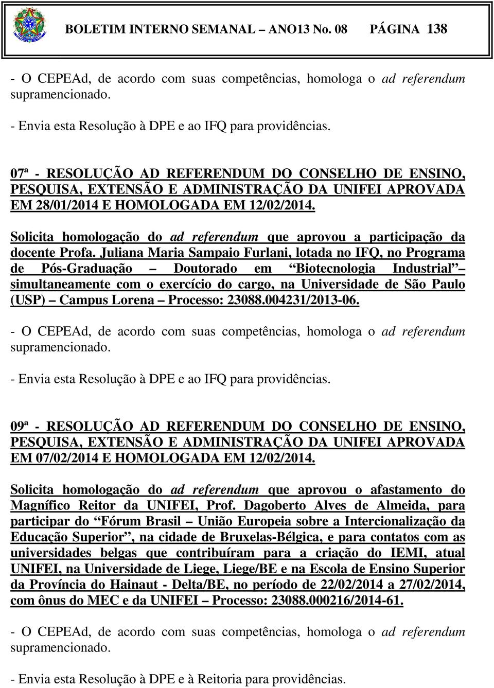 Juliana Maria Sampaio Furlani, lotada no IFQ, no Programa de Pós-Graduação Doutorado em Biotecnologia Industrial simultaneamente com o exercício do cargo, na Universidade de São Paulo (USP Campus