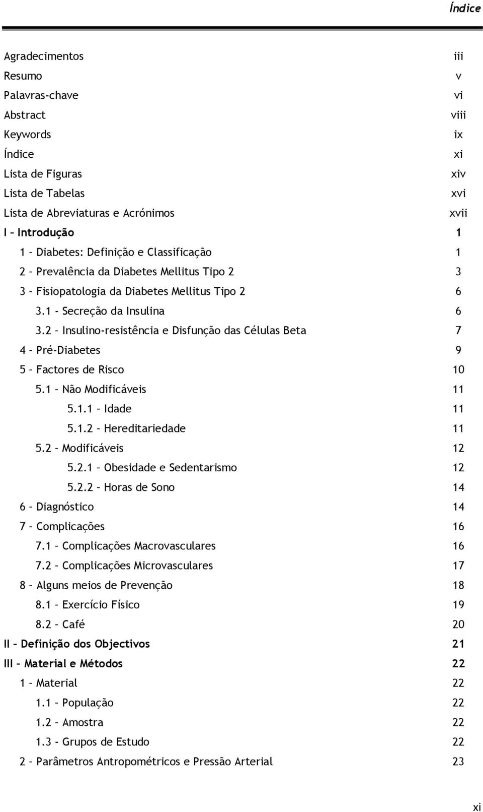 2 Insulino-resistência e Disfunção das Células Beta 7 4 Pré-Diabetes 9 5 Factores de Risco 10 5.1 Não Modificáveis 11 5.1.1 Idade 11 5.1.2 Hereditariedade 11 5.2 Modificáveis 12 5.2.1 Obesidade e Sedentarismo 12 5.