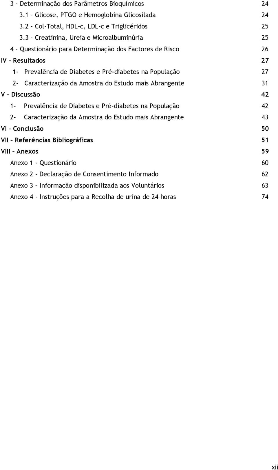 Caracterização da Amostra do Estudo mais Abrangente 31 V Discussão 42 1- Prevalência de Diabetes e Pré-diabetes na População 42 2- Caracterização da Amostra do Estudo mais Abrangente 43 VI