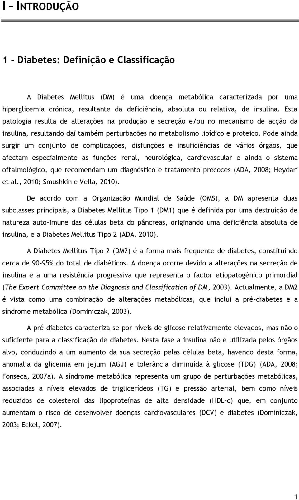 Pode ainda surgir um conjunto de complicações, disfunções e insuficiências de vários órgãos, que afectam especialmente as funções renal, neurológica, cardiovascular e ainda o sistema oftalmológico,