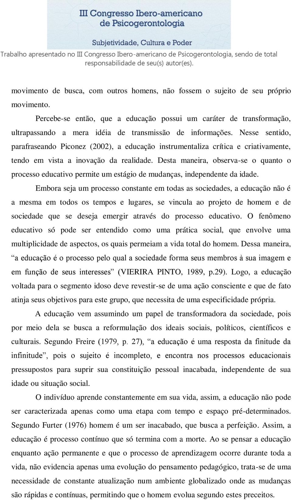 Nesse sentido, parafraseando Piconez (2002), a educação instrumentaliza crítica e criativamente, tendo em vista a inovação da realidade.