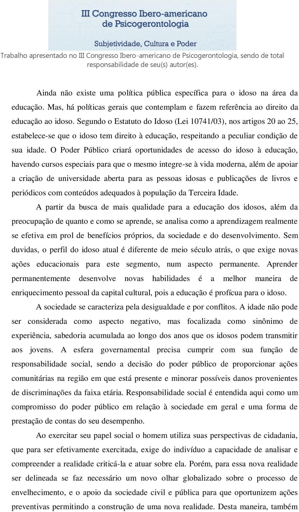 O Poder Público criará oportunidades de acesso do idoso à educação, havendo cursos especiais para que o mesmo integre-se à vida moderna, além de apoiar a criação de universidade aberta para as