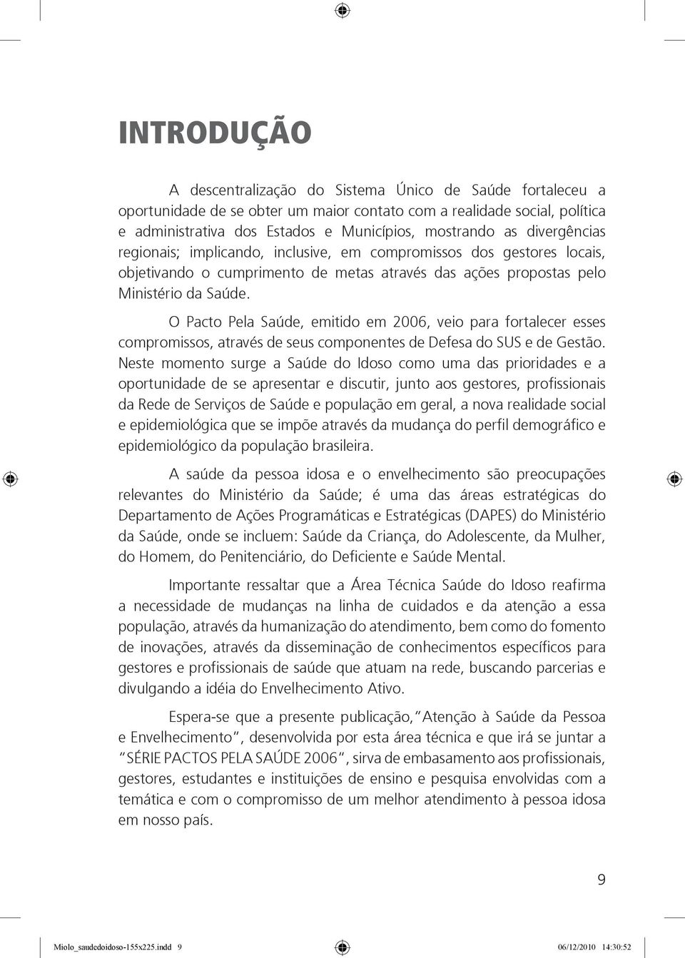 O Pacto Pela Saúde, emitido em 2006, veio para fortalecer esses compromissos, através de seus componentes de Defesa do SUS e de Gestão.