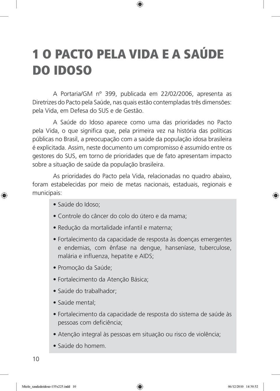 A Saúde do Idoso aparece como uma das prioridades no Pacto pela Vida, o que significa que, pela primeira vez na história das políticas públicas no Brasil, a preocupação com a saúde da população idosa