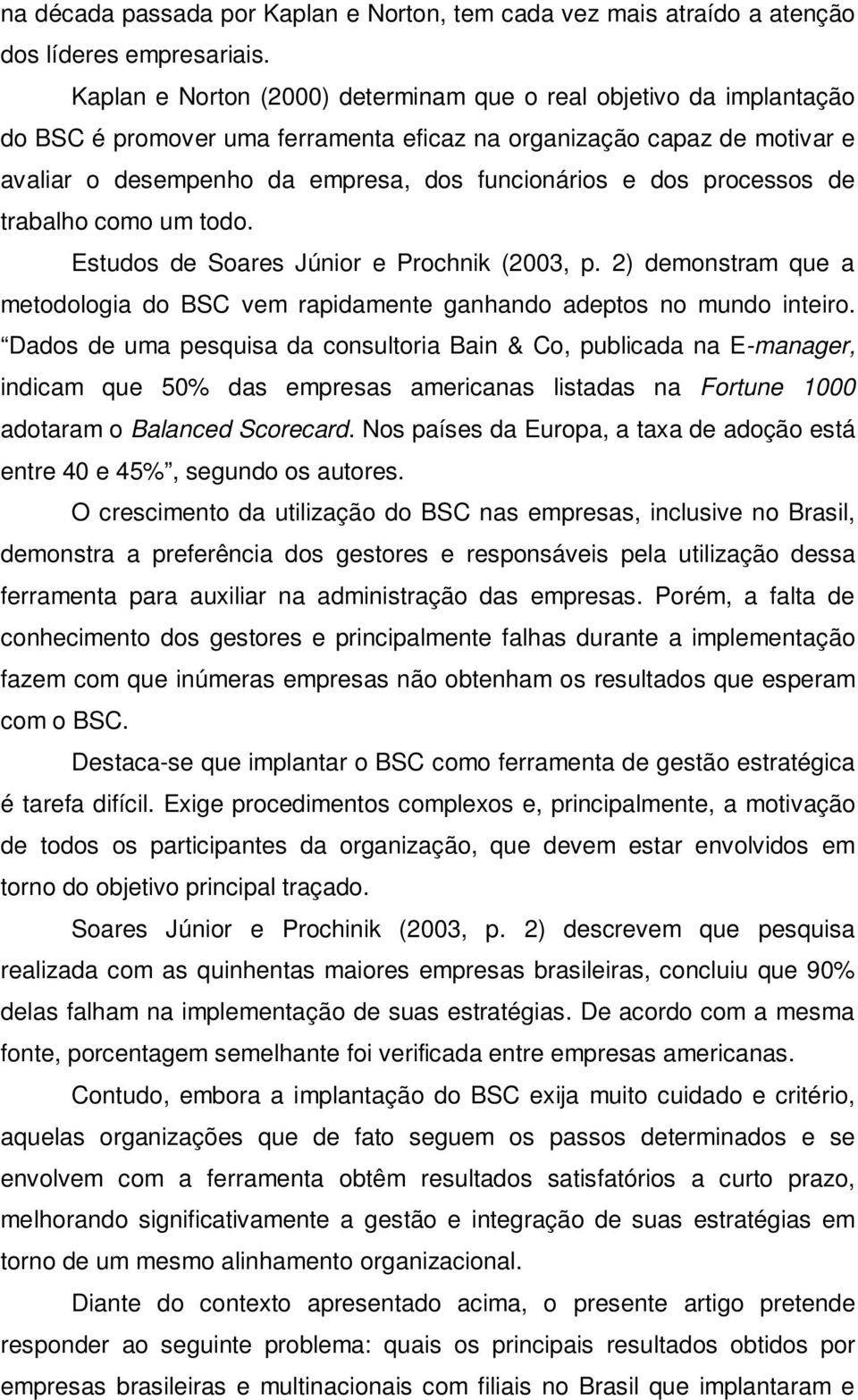 processos de trabalho como um todo. Estudos de Soares Júnior e Prochnik (2003, p. 2) demonstram que a metodologia do BSC vem rapidamente ganhando adeptos no mundo inteiro.