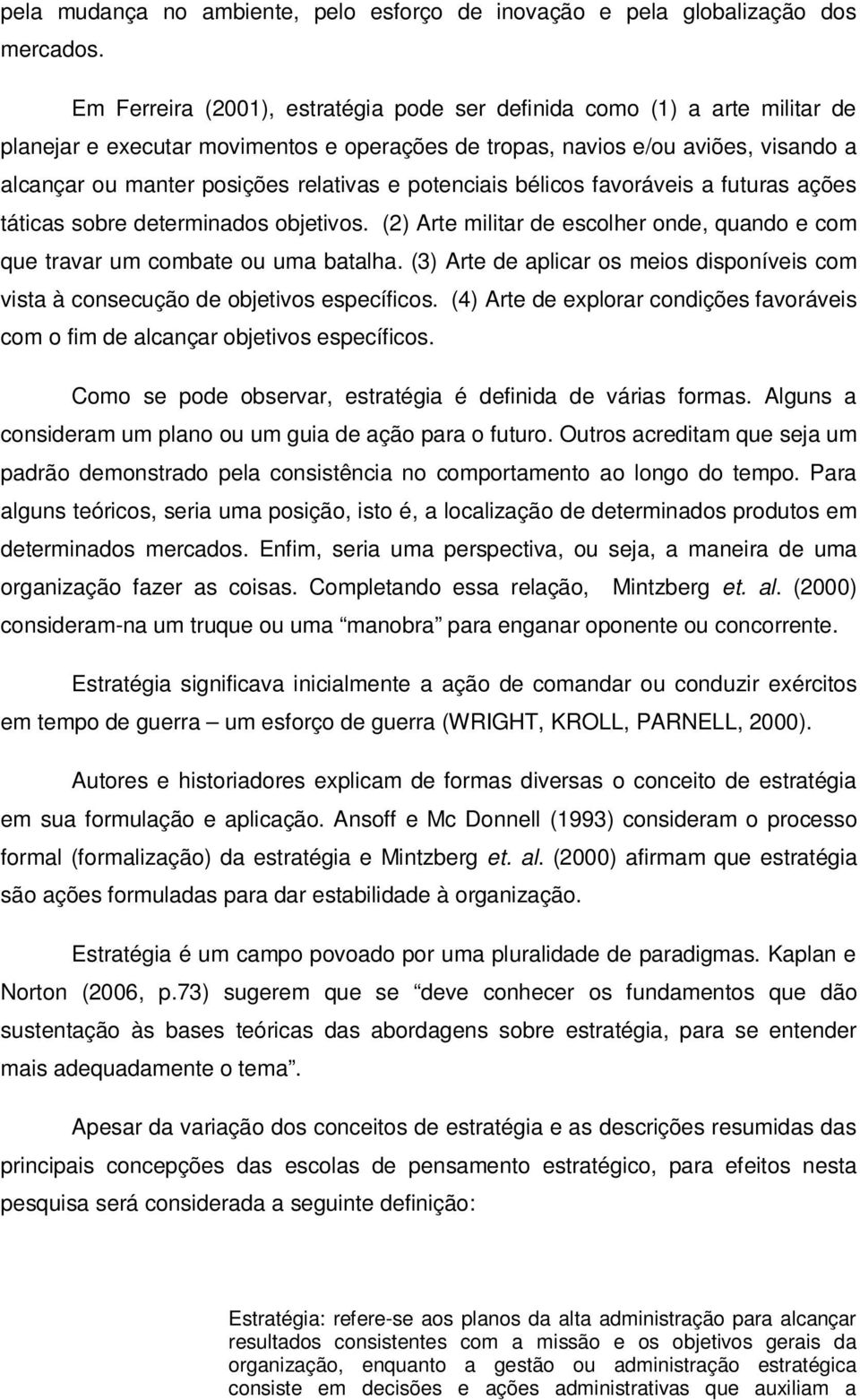 potenciais bélicos favoráveis a futuras ações táticas sobre determinados objetivos. (2) Arte militar de escolher onde, quando e com que travar um combate ou uma batalha.