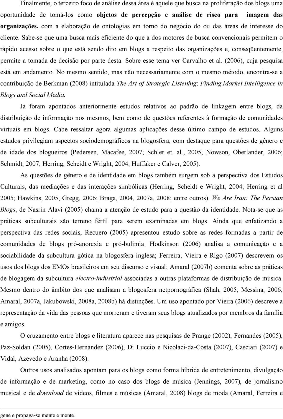 Sabe-se que uma busca mais eficiente do que a dos motores de busca convencionais permitem o rápido acesso sobre o que está sendo dito em blogs a respeito das organizações e, conseqüentemente, permite