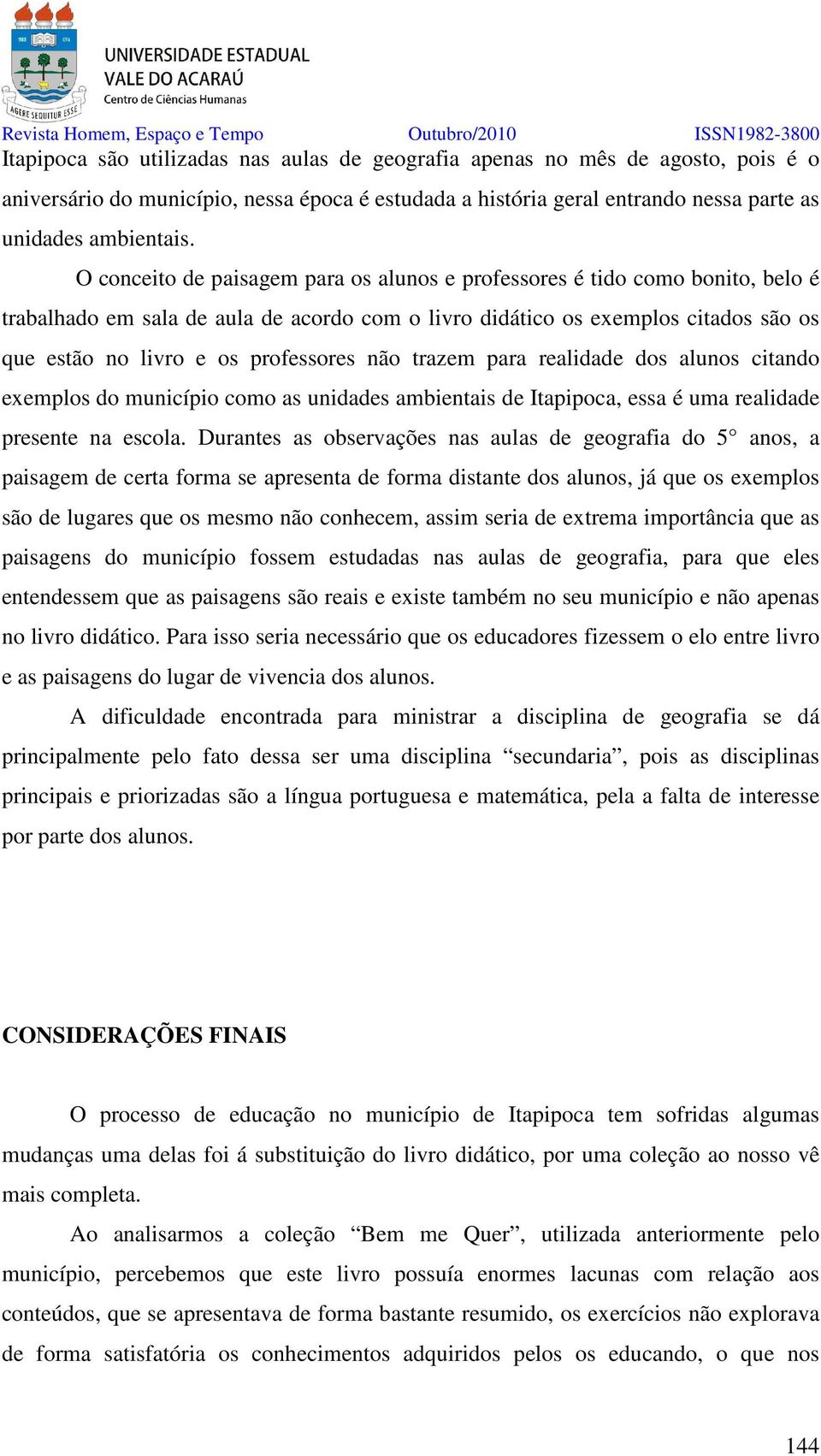 não trazem para realidade dos alunos citando exemplos do município como as unidades ambientais de Itapipoca, essa é uma realidade presente na escola.