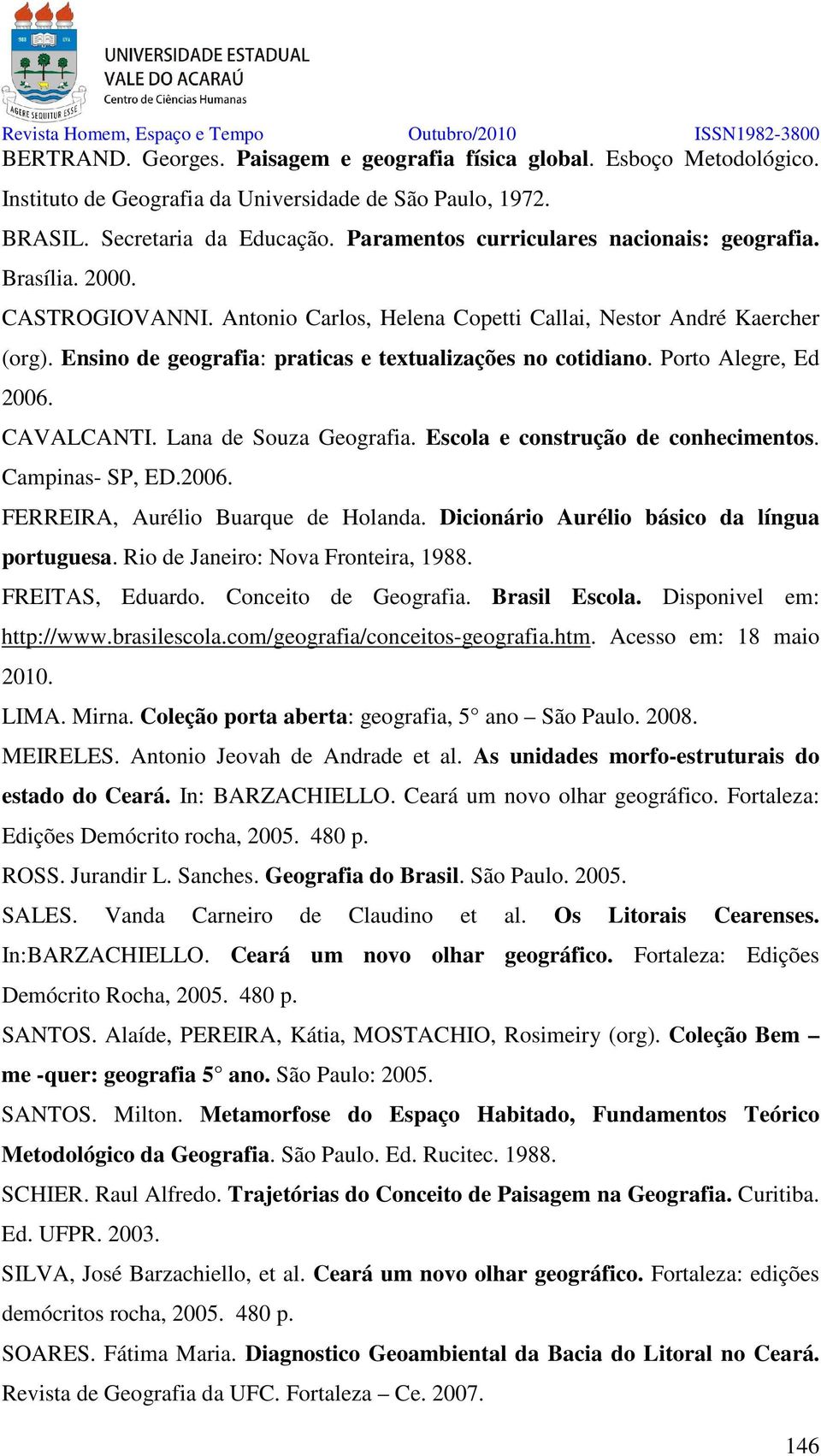 Ensino de geografia: praticas e textualizações no cotidiano. Porto Alegre, Ed 2006. CAVALCANTI. Lana de Souza Geografia. Escola e construção de conhecimentos. Campinas- SP, ED.2006. FERREIRA, Aurélio Buarque de Holanda.