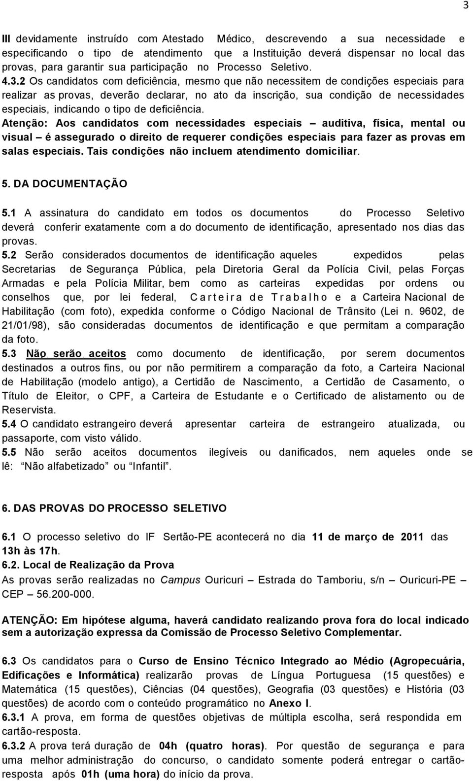 2 Os candidatos com deficiência, mesmo que não necessitem de condições especiais para realizar as provas, deverão declarar, no ato da inscrição, sua condição de necessidades especiais, indicando o