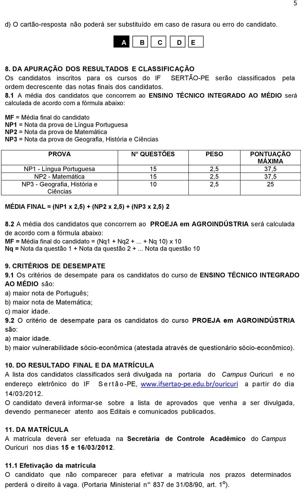 1 A média dos candidatos que concorrem ao ENSINO TÉCNICO INTEGRADO AO MÉDIO será calculada de acordo com a fórmula abaixo: MF = Média final do candidato NP1 = Nota da prova de Língua Portuguesa NP2 =