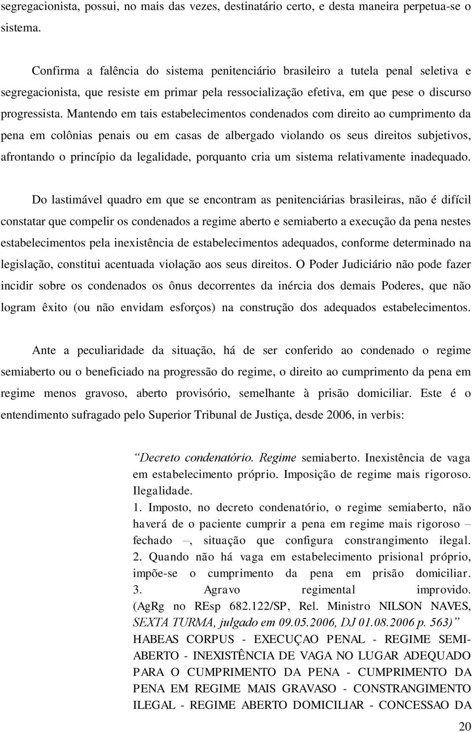 Mantendo em tais estabelecimentos condenados com direito ao cumprimento da pena em colônias penais ou em casas de albergado violando os seus direitos subjetivos, afrontando o princípio da legalidade,