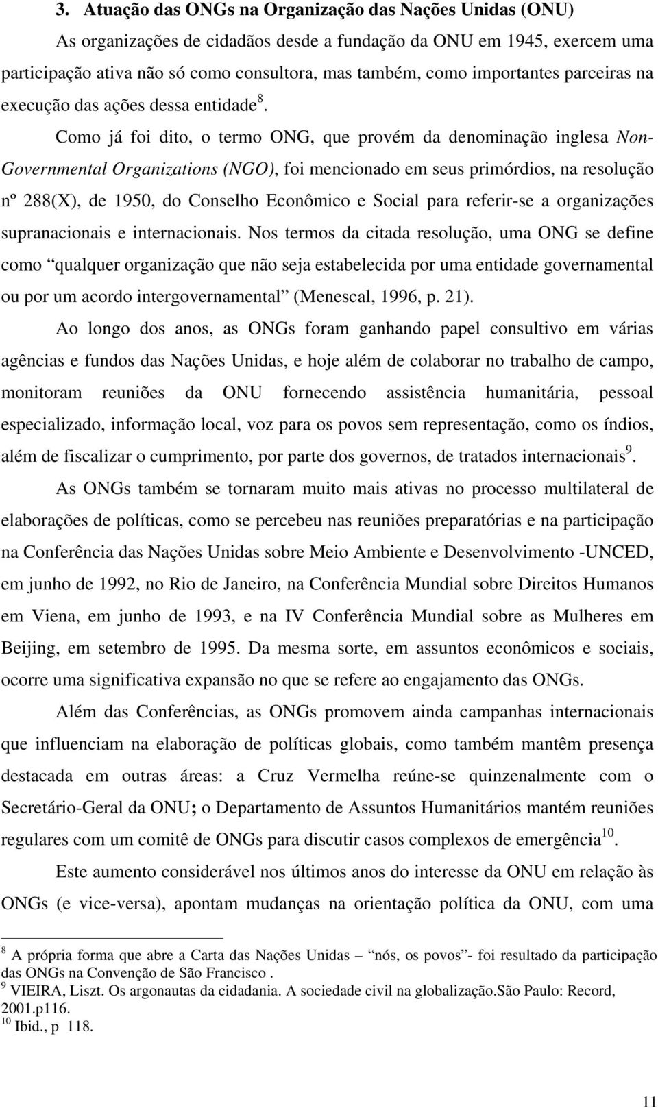 Como já foi dito, o termo ONG, que provém da denominação inglesa Non- Governmental Organizations (NGO), foi mencionado em seus primórdios, na resolução nº 288(X), de 1950, do Conselho Econômico e