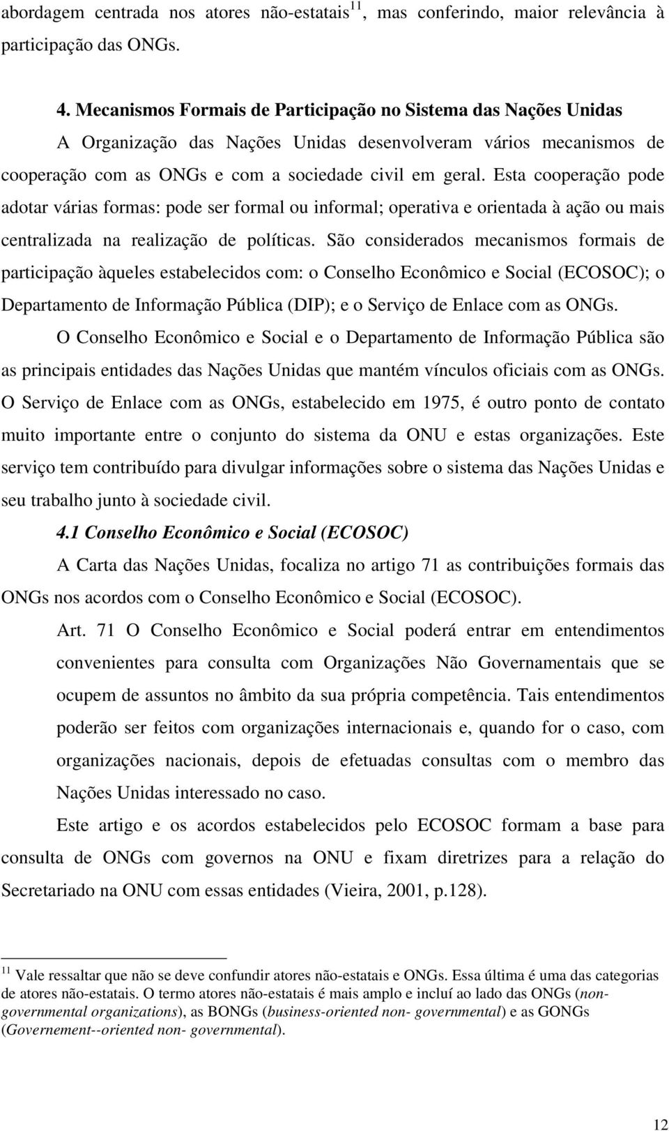 Esta cooperação pode adotar várias formas: pode ser formal ou informal; operativa e orientada à ação ou mais centralizada na realização de políticas.