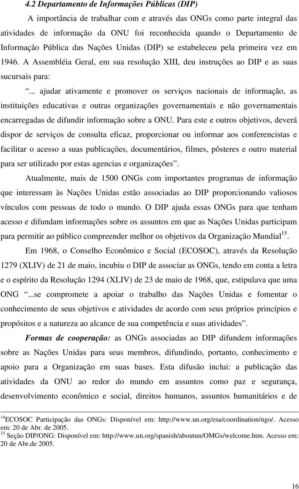 .. ajudar ativamente e promover os serviços nacionais de informação, as instituições educativas e outras organizações governamentais e não governamentais encarregadas de difundir informação sobre a ONU.