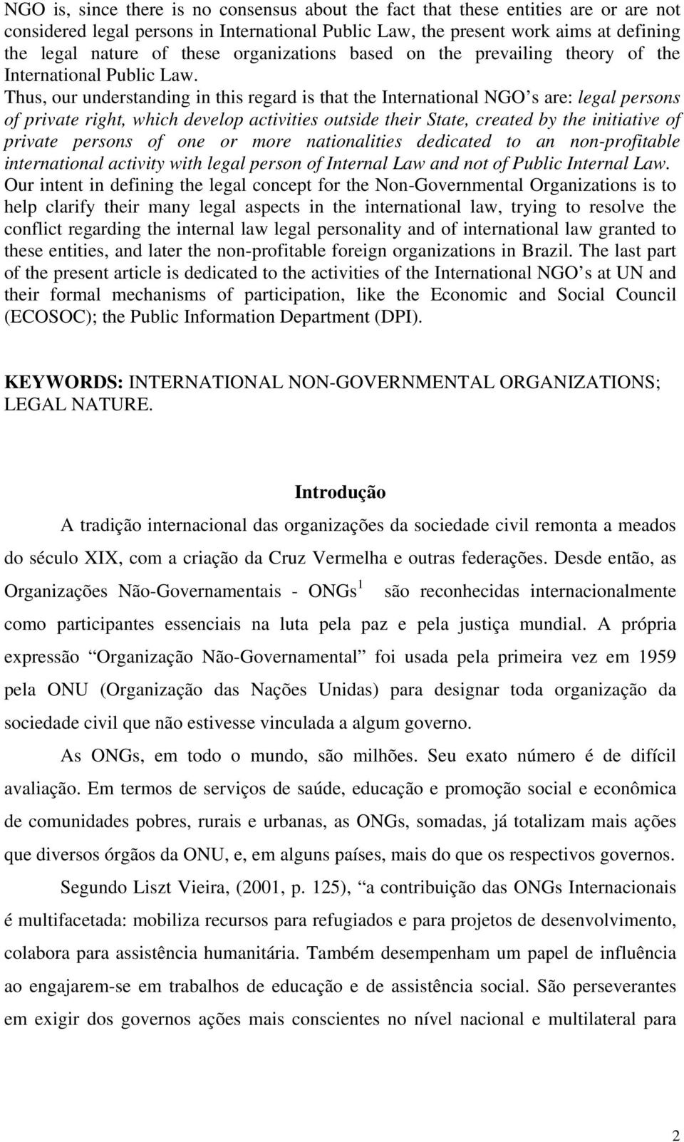 Thus, our understanding in this regard is that the International NGO s are: legal persons of private right, which develop activities outside their State, created by the initiative of private persons