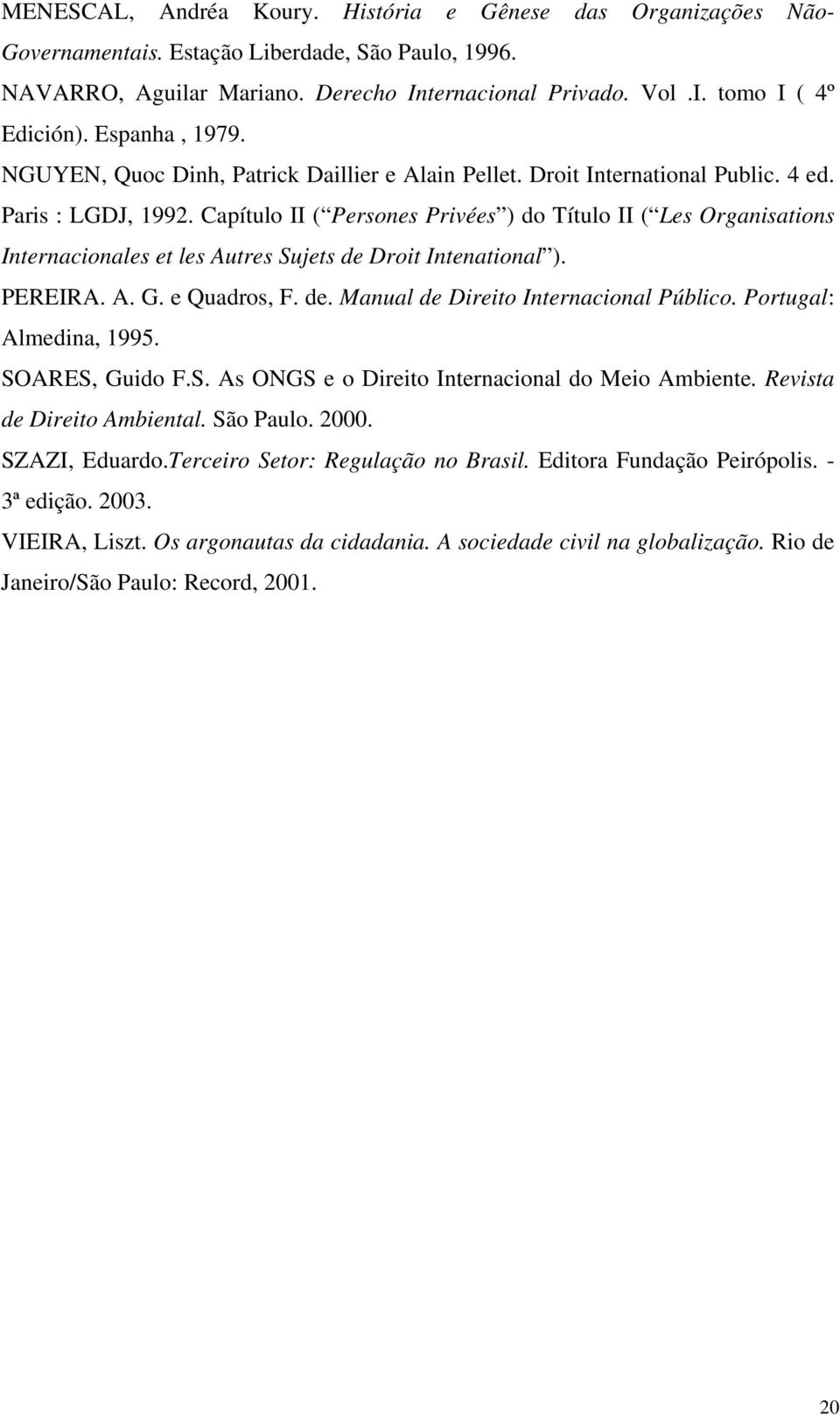 Capítulo II ( Persones Privées ) do Título II ( Les Organisations Internacionales et les Autres Sujets de Droit Intenational ). PEREIRA. A. G. e Quadros, F. de. Manual de Direito Internacional Público.